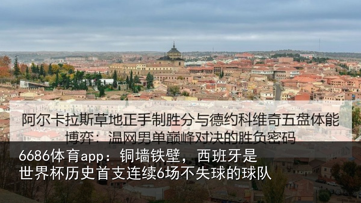 6686体育app:铜墙铁壁,西班牙是世界杯历史首支连续6场不失球的球队