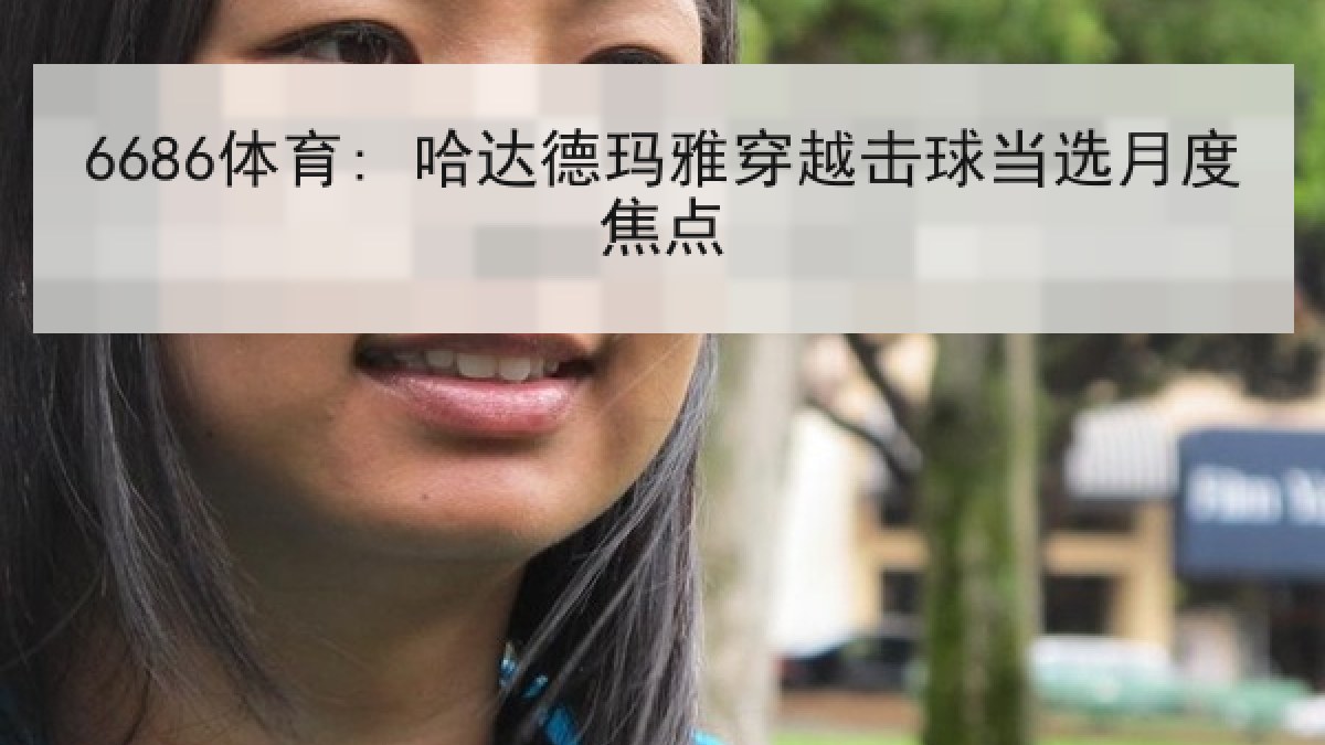 6686体育: 哈达德玛雅穿越击球当选月度焦点