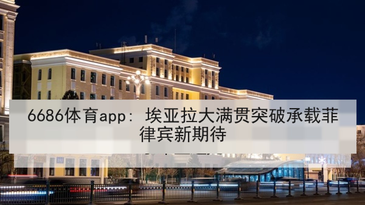 6686体育app: 埃亚拉大满贯突破承载菲律宾新期待 6686体育app: 埃亚拉大满贯突破承载菲律宾新期待