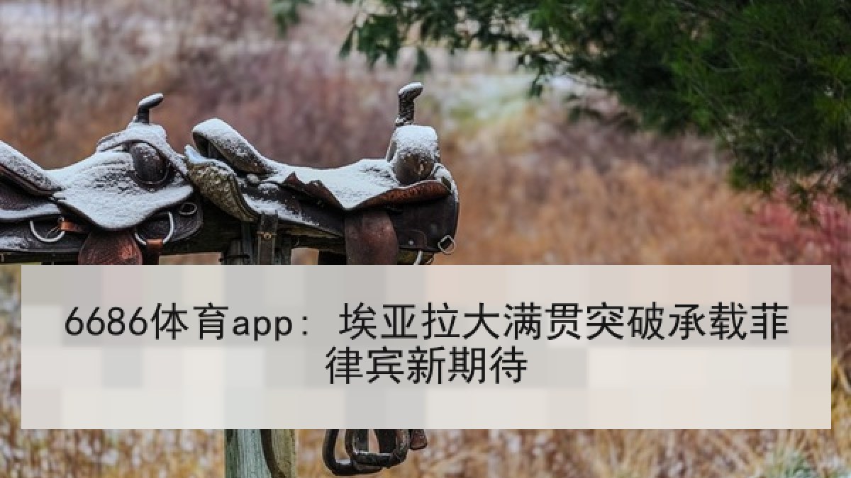 6686体育app: 埃亚拉大满贯突破承载菲律宾新期待