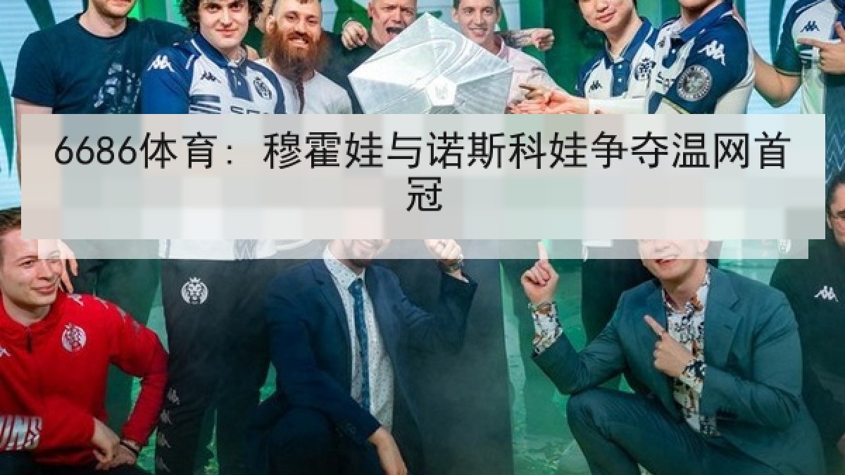 6686体育: 穆霍娃与诺斯科娃争夺温网首冠