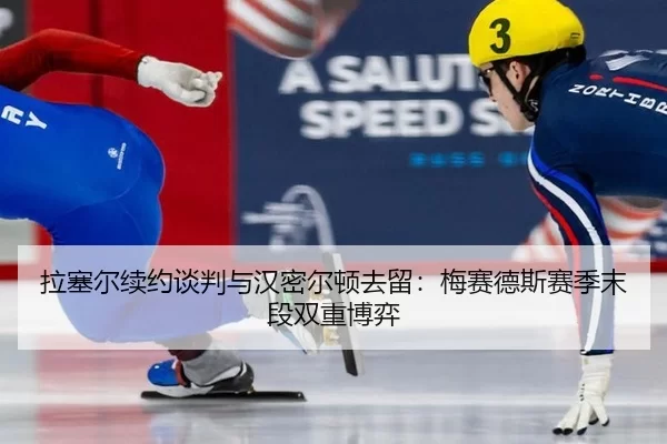 la-sai-er-xu-yue-tan-pan-yu-han-mi-er-dun-qu-liu-mei-sai-de-si-sai-ji-mo-duan-shuang-chong-bo-yi-2-390.jpg