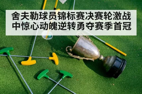 舍夫勒球员锦标赛决赛轮激战中惊心动魄逆转勇夺赛季首冠