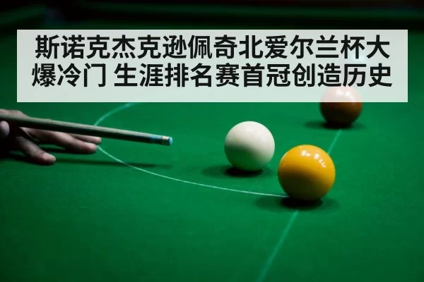 斯诺克杰克逊佩奇北爱尔兰杯大爆冷门 生涯排名赛首冠创造历史