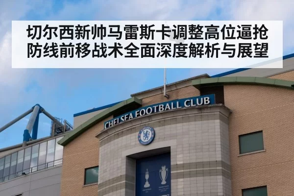 切尔西新帅马雷斯卡调整高位逼抢防线前移战术全面深度解析与展望