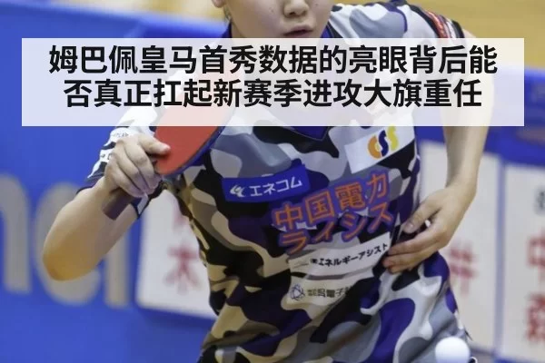 姆巴佩皇马首秀数据的亮眼背后能否真正扛起新赛季进攻大旗重任