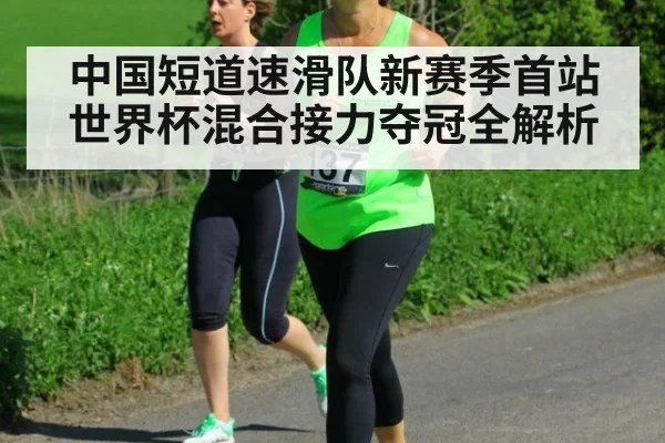 中国短道速滑队新赛季首站世界杯混合接力夺冠全解析