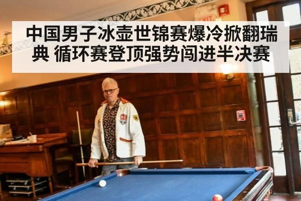 中国男子冰壶世锦赛爆冷掀翻瑞典 循环赛登顶强势闯进半决赛