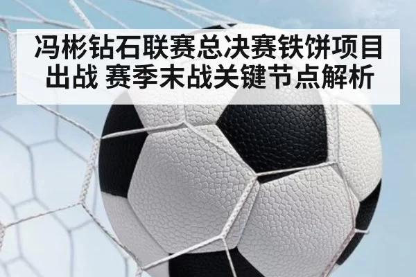 冯彬钻石联赛总决赛铁饼项目出战 赛季末战关键节点解析